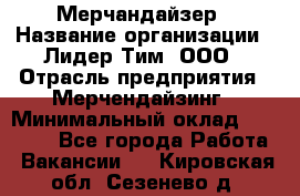 Мерчандайзер › Название организации ­ Лидер Тим, ООО › Отрасль предприятия ­ Мерчендайзинг › Минимальный оклад ­ 14 000 - Все города Работа » Вакансии   . Кировская обл.,Сезенево д.